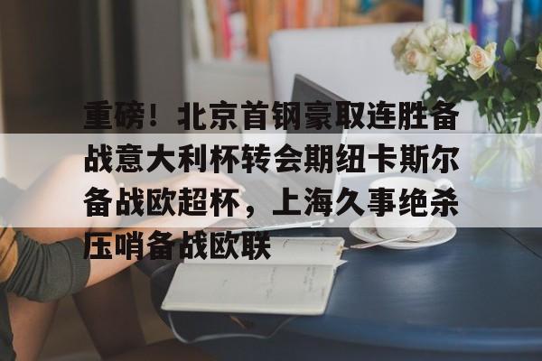 包含重磅！北京首钢豪取连胜备战意大利杯转会期纽卡斯尔备战欧超杯，上海久事绝杀压哨备战欧联的词条